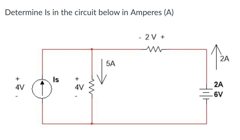 Determine Is in the circuit below in Amperes (A)
+
4V
Is
+
4V
1
w
5A
- 2V +
2A
2A
.6V