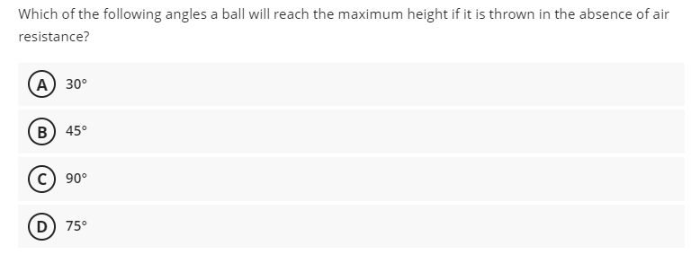 Which of the following angles a ball will reach the maximum height if it is thrown in the absence of air
resistance?
(А) 30°
В) 45°
90°
D) 75°
