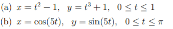 (a) x = t² – 1, y =t³ + 1, 0<t<1
(b) x = cos(5t), Y = sin(5t), 0 <t ST
