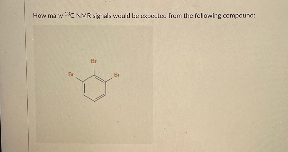 How many 13C NMR signals would be expected from the following compound:
Br
Br
Br
