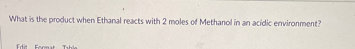 What is the product when Ethanal reacts with 2 moles of Methanol in an acidic environment?
Edit
Format
Table
