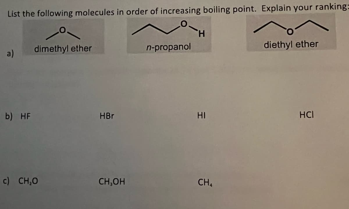 List the following molecules in order of increasing boiling point. Explain your ranking=
a)
b) HF
dimethyl ether
c) CH₂O
HBr
CH₂OH
n-propanol
НІ
CH4
diethyl ether
HCI