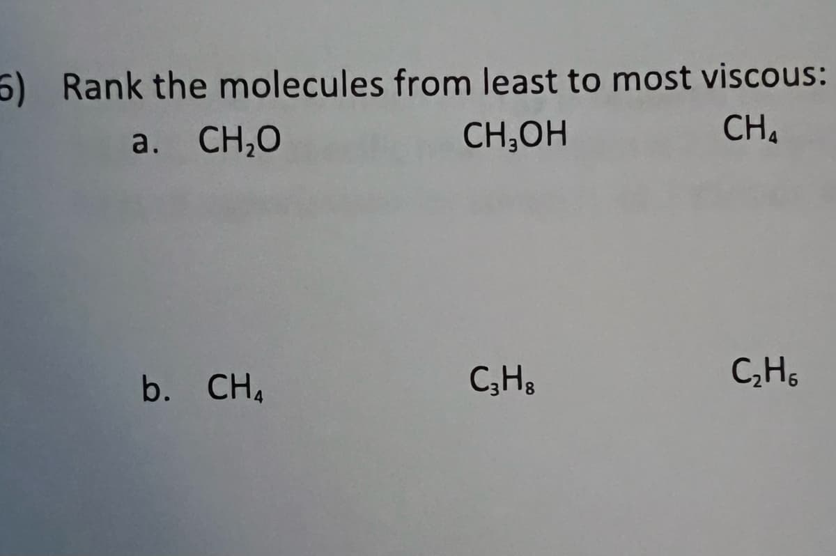 5) Rank the molecules from least to most viscous:
a. CH₂O
CH₂OH
CH₁
b. CHA
C3H8
C₂H₁