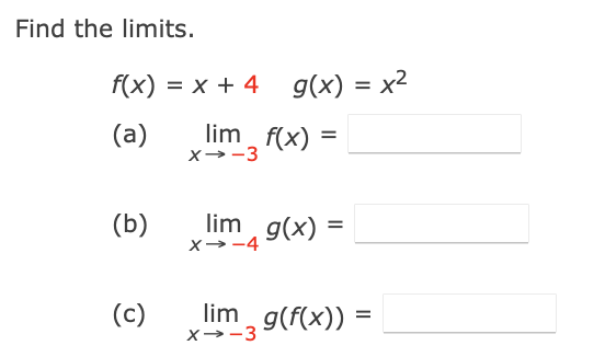 Find the limits.
f(x) = x + 4 g(x) = x²
%3D
(a)
lim f(x) =
X--3
(b)
lim g(x)
%|
X→-4
(c)
lim g(f(x))
=
X→-3

