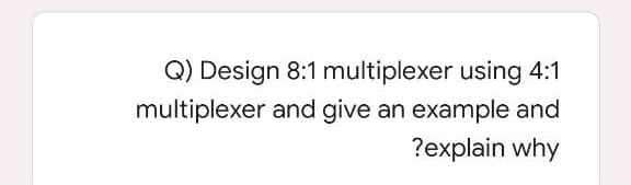 Q) Design 8:1 multiplexer using 4:1
multiplexer and give an example and
?explain why
