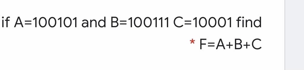 if A=100101 and B=100111 C=10001 find
* F=A+B+C
