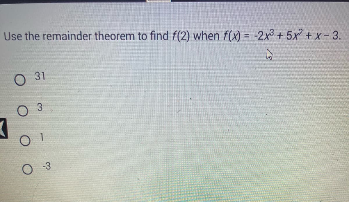 Use the remainder theorem to find f(2) when f(x) = -2x³ + 5x²+x-3.
4
O 31
O 1
O -3