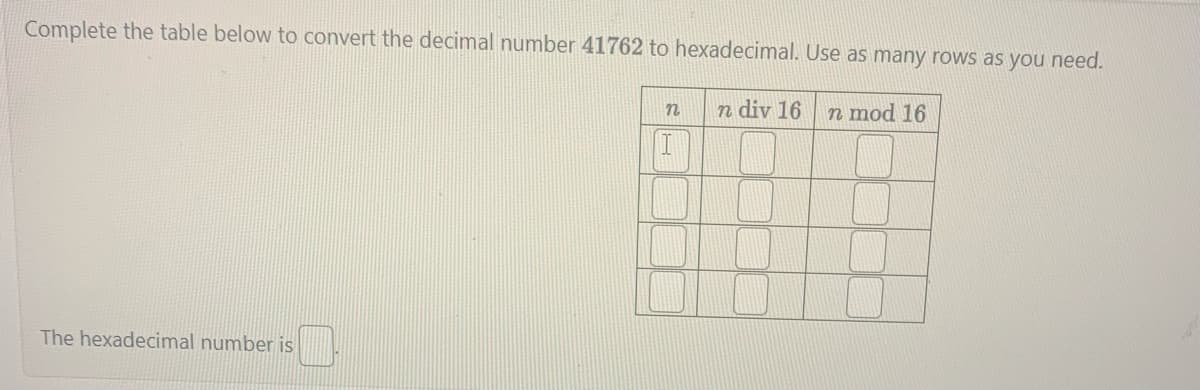 Complete the table below to convert the decimal number 41762 to hexadecimal. Use as many rows as you need.
n div 16
n mod 16
The hexadecimal number is
n
I
