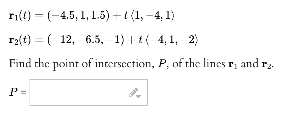 r₁(t) = (-4.5, 1, 1.5) + t (1, -4,1)
r₂(t) = (-12, -6.5, -1) + t (-4,1, -2)
Find the point of intersection, P, of the lines r₁ and r2.
P =