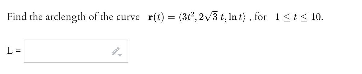 Find the arclength of the curve_r(t) = (3t², 2√√3 t, lnt), for 1≤t≤ 10.
L=