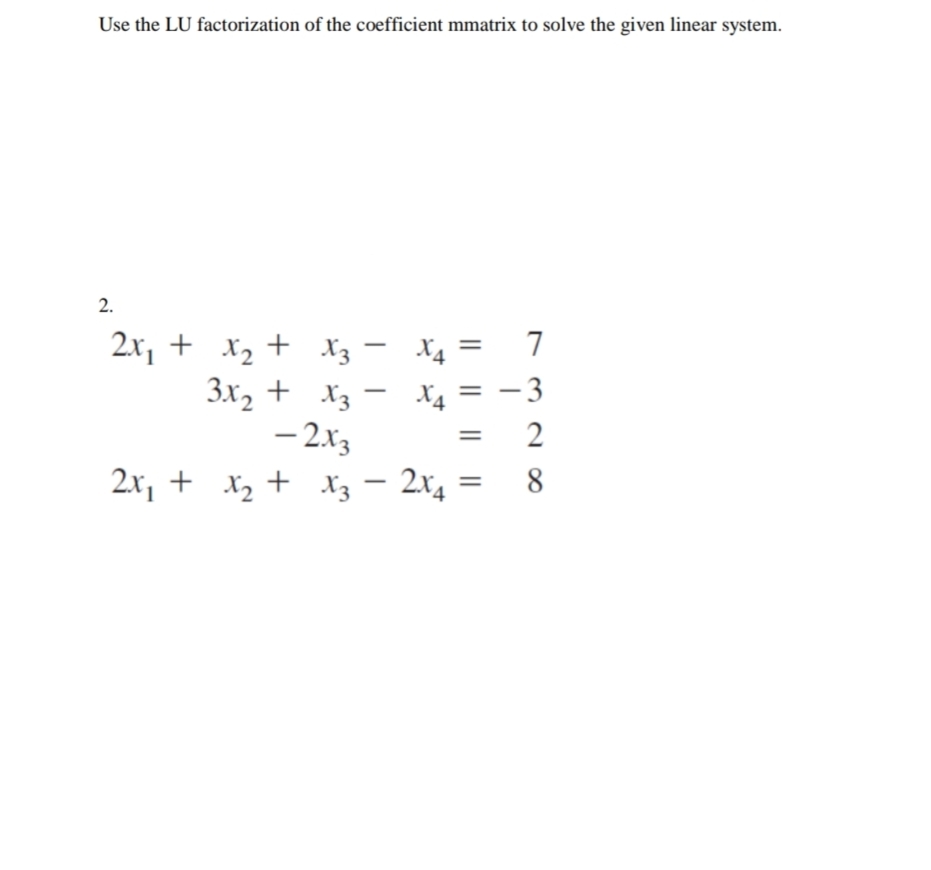 Use the LU factorization of the coefficient mmatrix to solve the given linear system.
2.
2x, + x2 +
7
X2 + X3 -
3x2 + X3 -
- 2x3
2x, + X, + X3
X4
X4
- 3
– 2x4
||
I|||
