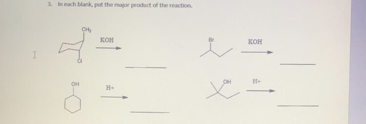 3. In each blank, put the major product of the reaction.
CH3
кон
Br
KOH
OH
H+
OH
H+
