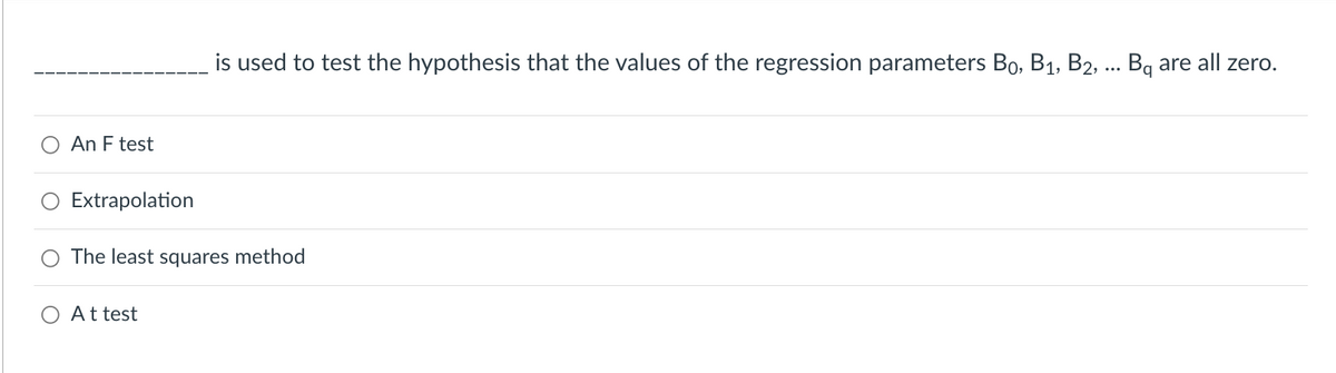 An F test
Extrapolation
is used to test the hypothesis that the values of the regression parameters Bo, B₁, B2, ... Bq are all zero.
The least squares method
A t test