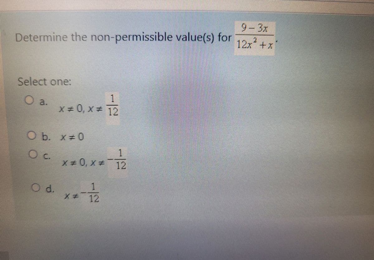 Determine the non-permissible value(s) for
Select one:
1
O a.
x=0, x= 12
1
12
Ob. x=0
О с.
OO
O d.
x=0, x=
1
X = 12
9-3x
2
12x²+x