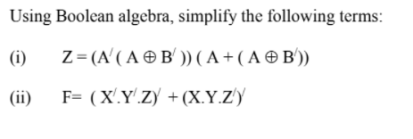 Using Boolean algebra, simplify the following terms:
(i)
Z= (A'( A OB' ) ( A + ( A O B'))
(ii)
F= (X'.Y.ZY + (X.Y.Z'y
