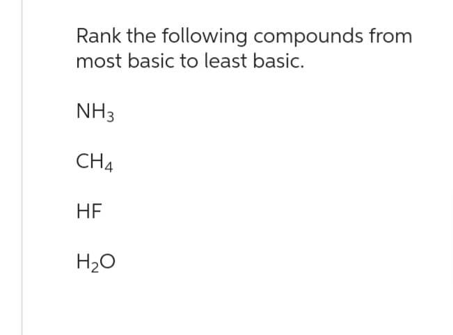 Rank the following compounds from
most basic to least basic.
NH3
CH4
HF
H₂O