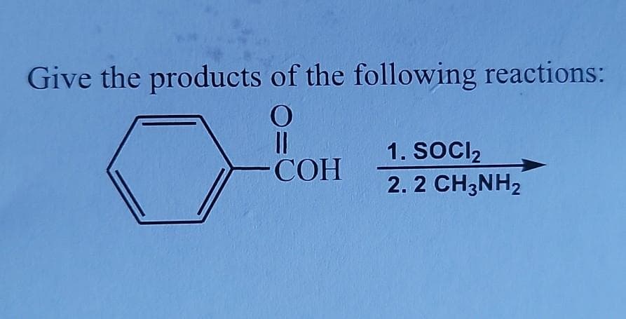 Give the products of the following reactions:
O
||
COH
1. SOCI₂
2. 2 CH3NH₂