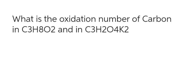 What is the oxidation number of Carbon
in C3H8O2 and in C3H2O4K2