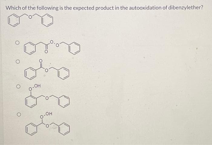 Which of the following is the expected product in the autooxidation of dibenzylether?
O-OH
LOH