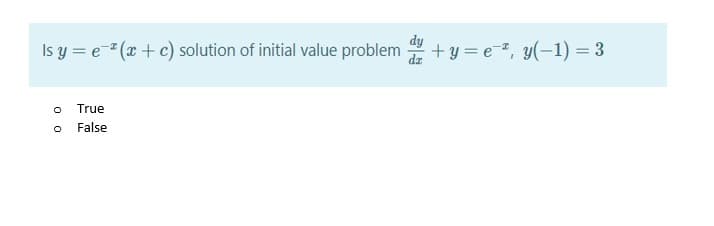 Is y = e" (x + c) solution of initial value problem +y =e, y(-1) = 3
True
False
