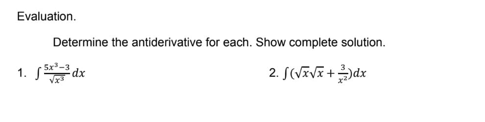 Evaluation.
1. √5x³. dx
√x3
Determine the antiderivative for each. Show complete solution.
2. f(√x√x + 2)dx