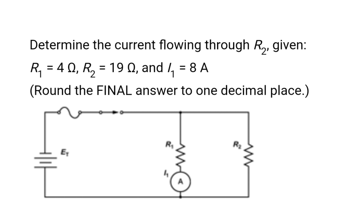 Determine the current flowing through R₂, given:
R₁ = 40, R₂ = 190, and ₁ = 8 A
(Round the FINAL answer to one decimal place.)
+|ıf
E₁
R₁
www