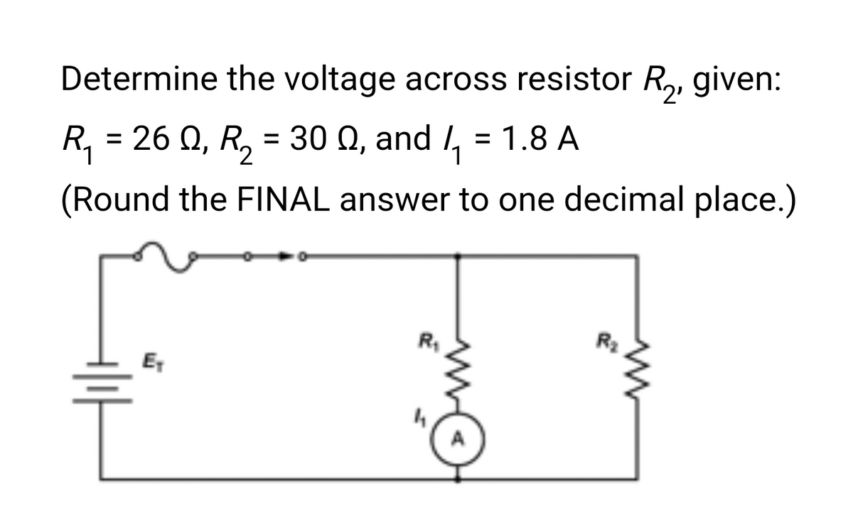 Determine the voltage across resistor R₂, given:
R₁ = 260, R₂
R₂ = 30 Q, and ₁ = 1.8 A
(Round the FINAL answer to one decimal place.)
E₁