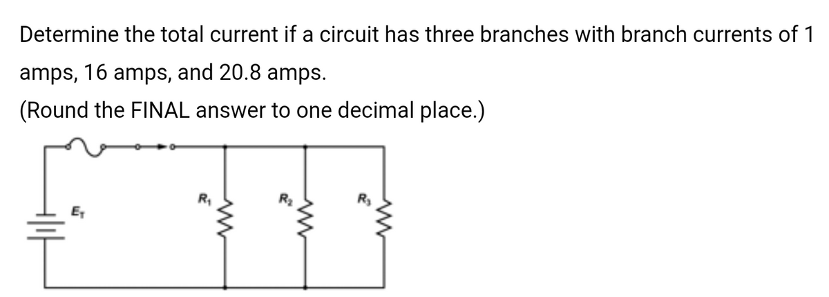 Determine the total current if a circuit has three branches with branch currents of 1
amps, 16 amps, and 20.8 amps.
(Round the FINAL answer to one decimal place.)
R₁
ww
R₂
