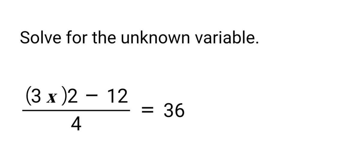 Solve for the unknown variable.
(3x)2 - 12
4
= 36
