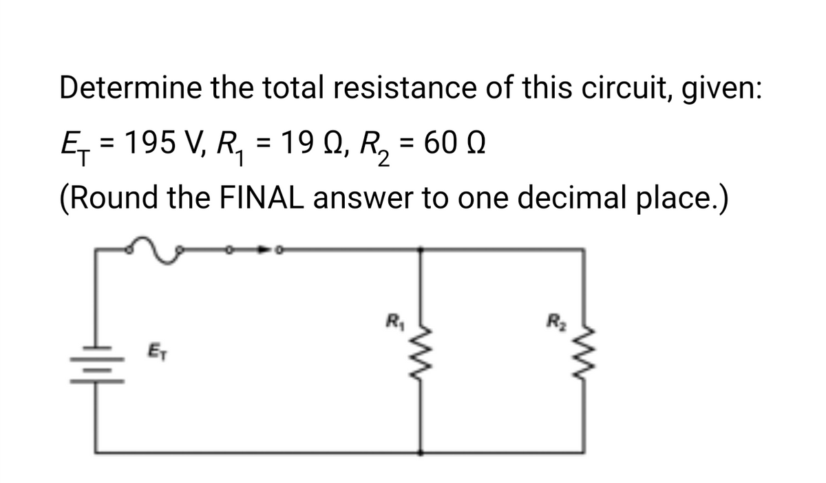 Determine the total resistance of this circuit, given:
Ę₁ = 195 V, R₁ = 19 Q₁ R²₂ = 60 Q
터
2
(Round the FINAL answer to one decimal place.)
E₁
R₁
R₂
