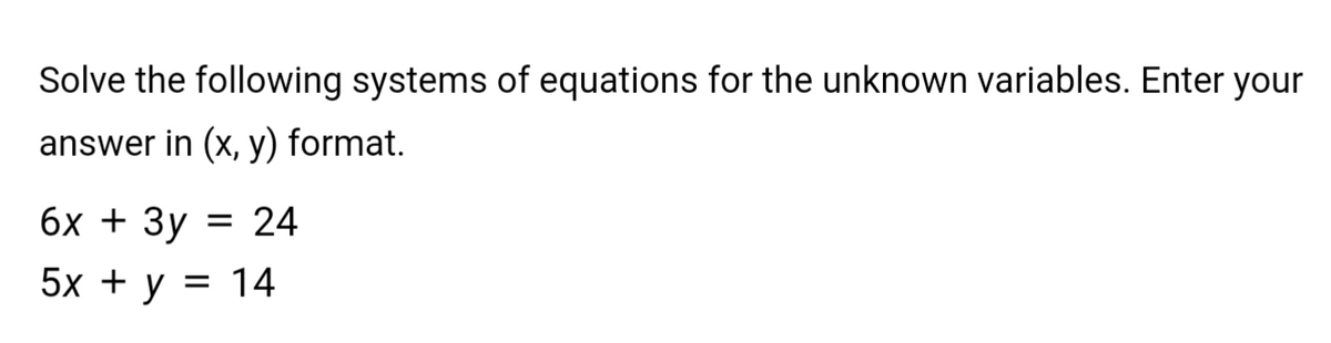 Solve the following systems of equations for the unknown variables. Enter your
answer in (x, y) format.
6x + 3y
5x + y = 14
24