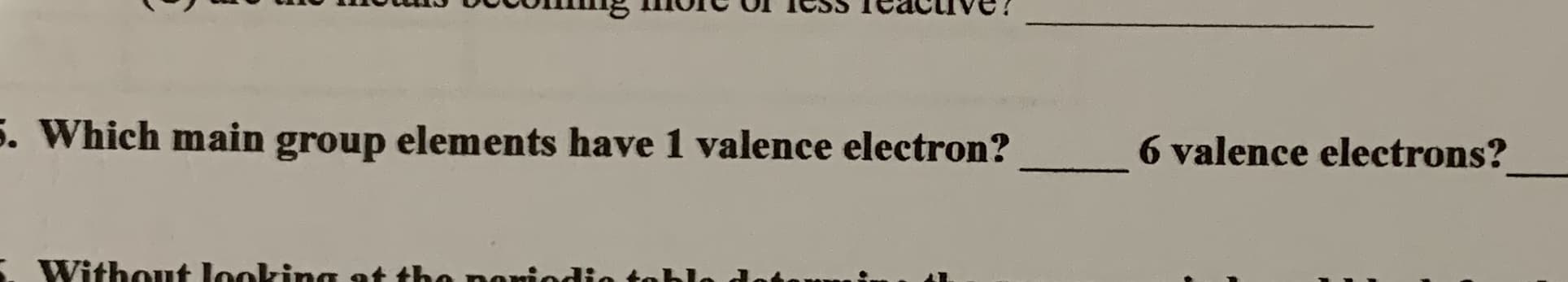ess
Ieactive!
. Which main group elements have 1 valence electron?
6 valence electrons?
Without looking ot the nomic

