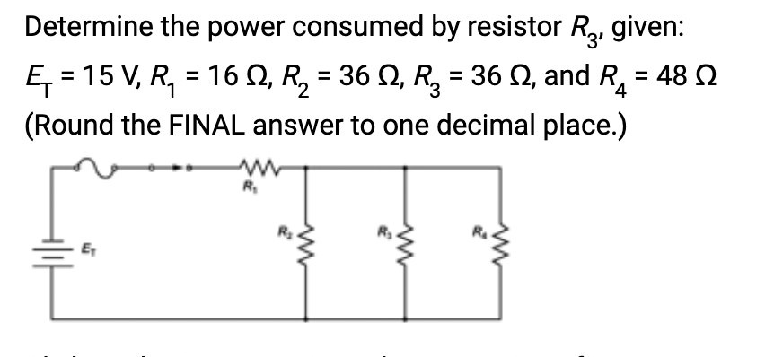 Determine the power consumed by resistor R₂, given:
Ę₁ = 15 V, R₁ = 16 , R₂ = 36 N, R₂ = 36 , and R₁ = 48
(Round the FINAL answer to one decimal place.)
E₁
www
R₁
www
