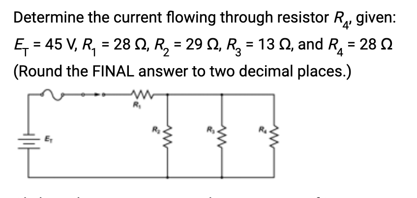 Determine the current flowing through resistor R given:
E₁=45 V, R₁ = 28 , R₂ = 29, R₂ = 132, and R₁ = 28
T
1
2
4
(Round the FINAL answer to two decimal places.)
E₁
R₁
ww
www