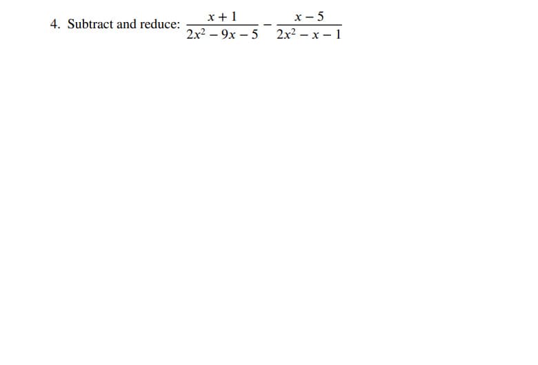 4. Subtract and reduce:
x+1
2x²-9x-5
-
x-5
2x2 x 1
-