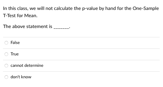 In this class, we will not calculate the p-value by hand for the One-Sample
T-Test for Mean.
The above statement is
False
True
cannot determine
don't know
