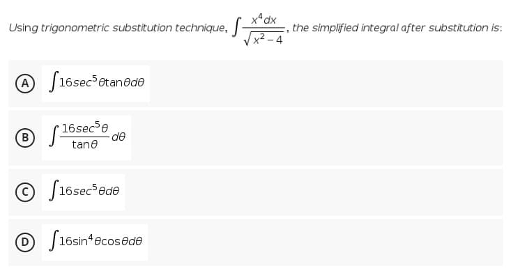 xªdx
Using trigonometric substitution technique,
the simplified integral after substitution is:
Vx² – 4
A J16sec etanedə
16sece
de
B
tane
O J16sec ede
O S16sin*ecos@de
