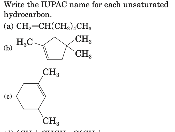 Write the IUPAC name for each unsaturated
hydrocarbon.
(a) CH,=CH(CH,),CH3
CH3
CH3
H,C-
(b)
CH3
(c)
CH3
alaTT
