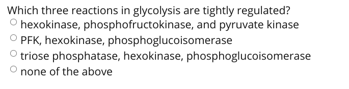 Which three reactions in glycolysis are tightly regulated?
O hexokinase, phosphofructokinase, and pyruvate kinase
O PFK, hexokinase, phosphoglucoisomerase
triose phosphatase, hexokinase, phosphoglucoisomerase
none of the above
