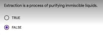 Extraction is a process of purifying immiscible liquids.
TRUE
FALSE
