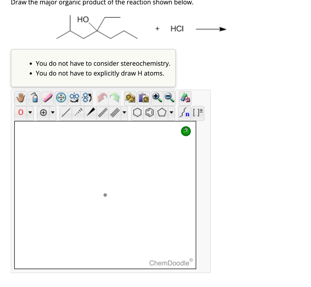 Draw the major organic product of the reaction shown below.
HO
Hoa
+
HCI
• You do not have to consider stereochemistry.
• You do not have to explicitly draw H atoms.
/n [F
?
ChemDoodleⓇ