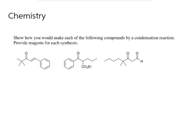 Chemistry
Show how you would make each of the following compounds by a condensation reaction.
Provide reagents for each synthesis.
CO₂Et
