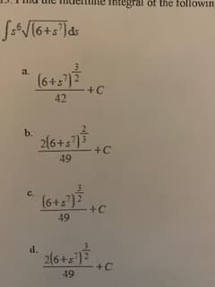 integral of the followin
S:T6+s']&=
(6+:1)3
a.
(6+s)2
+C
42
b.
2(6+s)3
49
C.
(6+s')?
+C
49
d.
2(6+s')2
+C
49
