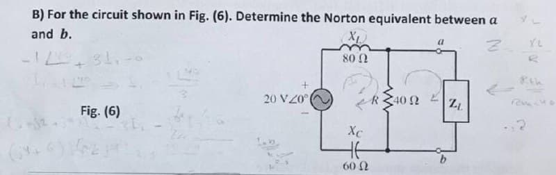 B) For the circuit shown in Fig. (6). Determine the Norton equivalent between a
and b.
XL
YL
80 0
20 VZ0
R40 2
ど
LL
Fig. (6)
Xc
9.
60 N
