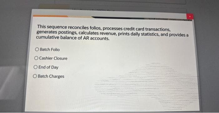 This sequence reconciles folios, processes credit card transactions,
generates postings, calculates revenue, prints daily statistics, and provides a
cumulative balance of AR accounts.
O Batch Folio
O Cashier Closure
O End of Day
O Batch Charges