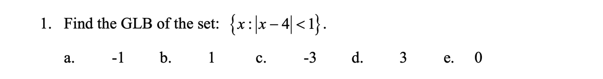 1. Find the GLB of the set: {x: x – 4 < 1}.
-1
b.
1
-3
d. 3 e. 0
а.
с.
