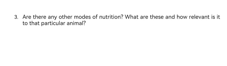 3. Are there any other modes of nutrition? What are these and how relevant is it
to that particular animal?