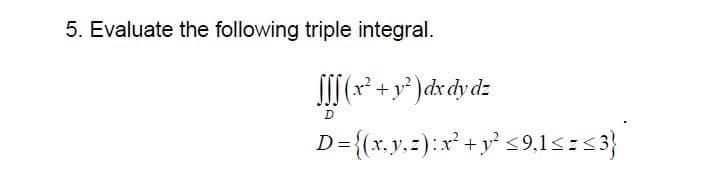 5. Evaluate the following triple integral.
[ſ] (x² + y² ) dx dy dz
D
D={(x, y, z): x² + y² ≤9,1<=<3}