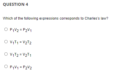QUESTION 4
Which of the following expressions corresponds to Charles's law?
O P;V2 = P2V1
O VIT1 = V2T2
O VIT2 = V2T1
O P¡V1 = P2V2
