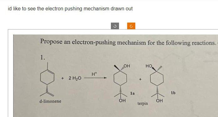 id like to see the electron pushing mechanism drawn out
Propose an electron-pushing mechanism for the following reactions.
1.
+ 2 H₂O
d-limonene
H*
OH
OH
la
HO
terpin
OH
1b